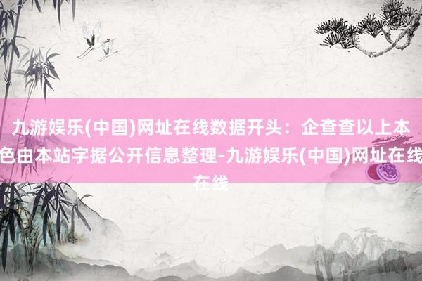 九游娱乐(中国)网址在线数据开头：企查查以上本色由本站字据公开信息整理-九游娱乐(中国)网址在线