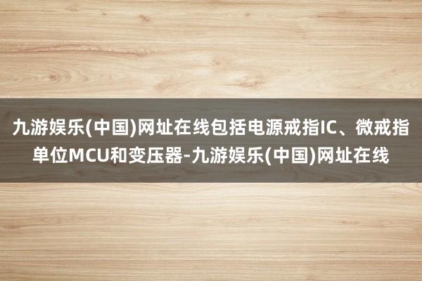 九游娱乐(中国)网址在线包括电源戒指IC、微戒指单位MCU和变压器-九游娱乐(中国)网址在线