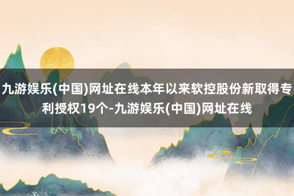 九游娱乐(中国)网址在线本年以来软控股份新取得专利授权19个-九游娱乐(中国)网址在线