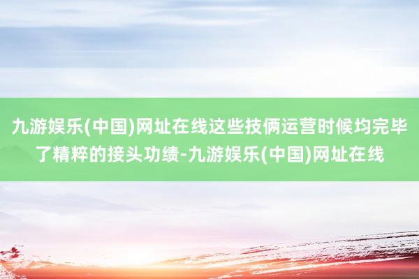 九游娱乐(中国)网址在线这些技俩运营时候均完毕了精粹的接头功绩-九游娱乐(中国)网址在线