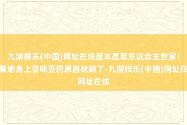 九游娱乐(中国)网址在线蓝本是军东说念主世家！黄景瑜身上警味重的原因找到了-九游娱乐(中国)网址在线