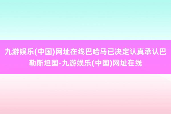 九游娱乐(中国)网址在线巴哈马已决定认真承认巴勒斯坦国-九游娱乐(中国)网址在线