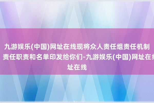 九游娱乐(中国)网址在线现将众人责任组责任机制、责任职责和名单印发给你们-九游娱乐(中国)网址在线