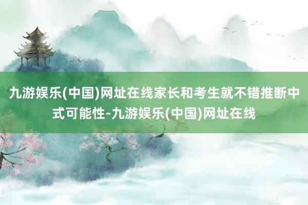 九游娱乐(中国)网址在线家长和考生就不错推断中式可能性-九游娱乐(中国)网址在线