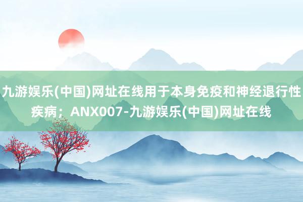 九游娱乐(中国)网址在线用于本身免疫和神经退行性疾病；ANX007-九游娱乐(中国)网址在线