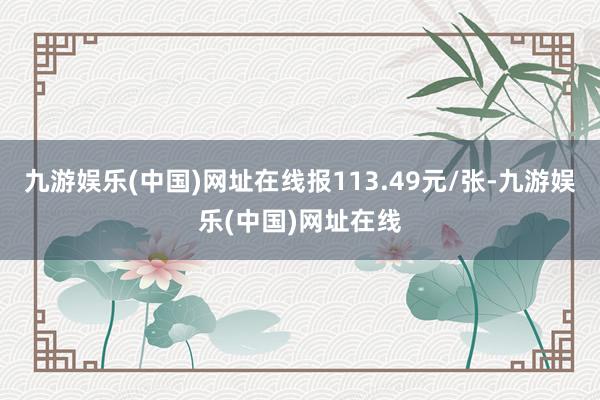 九游娱乐(中国)网址在线报113.49元/张-九游娱乐(中国)网址在线