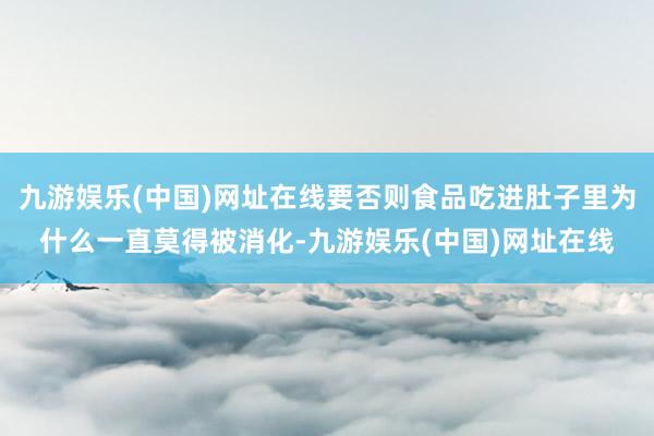 九游娱乐(中国)网址在线要否则食品吃进肚子里为什么一直莫得被消化-九游娱乐(中国)网址在线