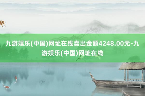 九游娱乐(中国)网址在线卖出金额4248.00元-九游娱乐(中国)网址在线