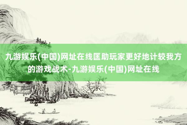 九游娱乐(中国)网址在线匡助玩家更好地计较我方的游戏战术-九游娱乐(中国)网址在线