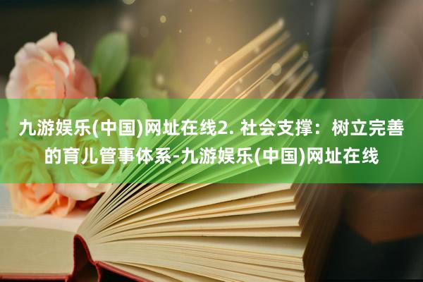 九游娱乐(中国)网址在线2. 社会支撑：树立完善的育儿管事体系-九游娱乐(中国)网址在线