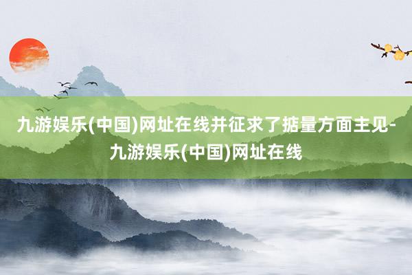 九游娱乐(中国)网址在线并征求了掂量方面主见-九游娱乐(中国)网址在线