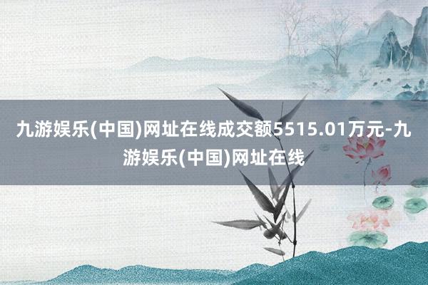 九游娱乐(中国)网址在线成交额5515.01万元-九游娱乐(中国)网址在线