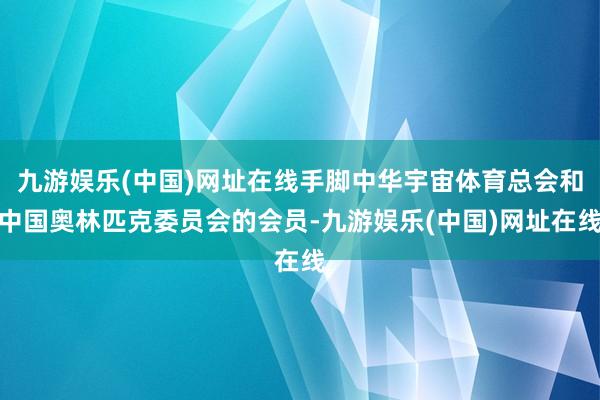 九游娱乐(中国)网址在线手脚中华宇宙体育总会和中国奥林匹克委员会的会员-九游娱乐(中国)网址在线