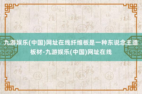 九游娱乐(中国)网址在线纤维板是一种东说念主造板材-九游娱乐(中国)网址在线