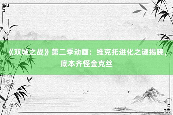 《双城之战》第二季动画：维克托进化之谜揭晓，底本齐怪金克丝