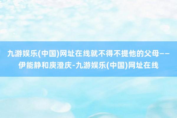 九游娱乐(中国)网址在线就不得不提他的父母——伊能静和庾澄庆-九游娱乐(中国)网址在线