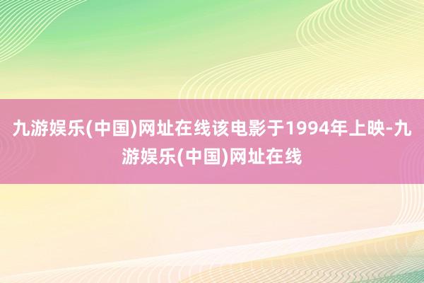 九游娱乐(中国)网址在线该电影于1994年上映-九游娱乐(中国)网址在线