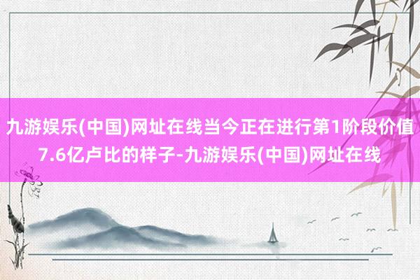 九游娱乐(中国)网址在线当今正在进行第1阶段价值7.6亿卢比的样子-九游娱乐(中国)网址在线