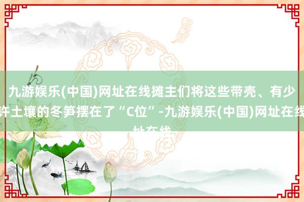 九游娱乐(中国)网址在线摊主们将这些带壳、有少许土壤的冬笋摆在了“C位”-九游娱乐(中国)网址在线