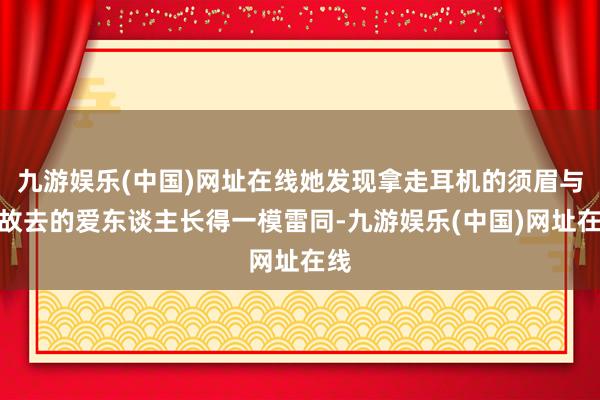 九游娱乐(中国)网址在线她发现拿走耳机的须眉与她故去的爱东谈主长得一模雷同-九游娱乐(中国)网址在线