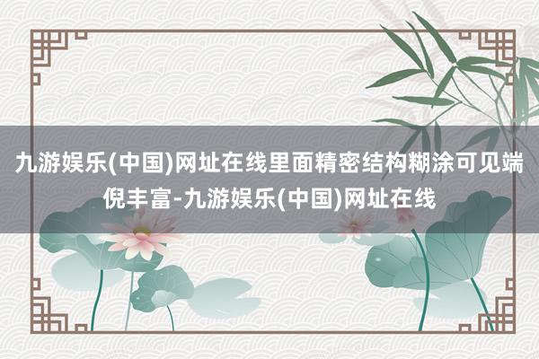 九游娱乐(中国)网址在线里面精密结构糊涂可见端倪丰富-九游娱乐(中国)网址在线