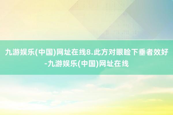 九游娱乐(中国)网址在线8.此方对眼睑下垂者效好-九游娱乐(中国)网址在线