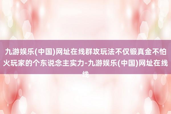 九游娱乐(中国)网址在线群攻玩法不仅锻真金不怕火玩家的个东说念主实力-九游娱乐(中国)网址在线