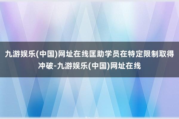 九游娱乐(中国)网址在线匡助学员在特定限制取得冲破-九游娱乐(中国)网址在线