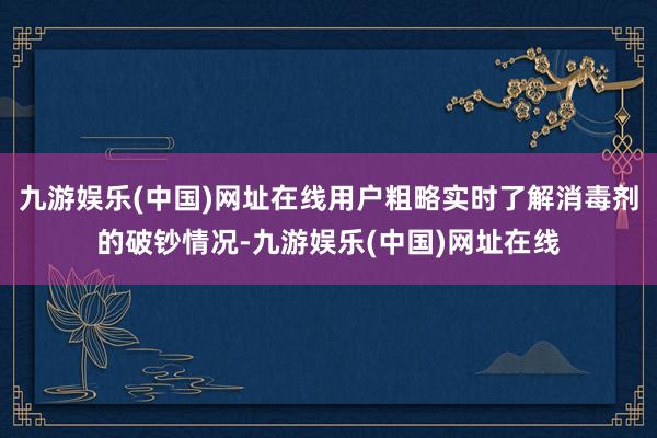 九游娱乐(中国)网址在线用户粗略实时了解消毒剂的破钞情况-九游娱乐(中国)网址在线