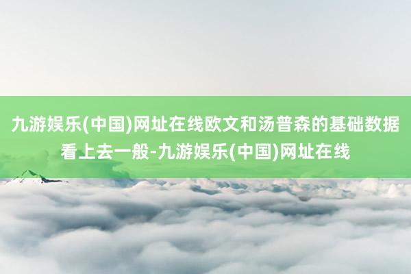 九游娱乐(中国)网址在线欧文和汤普森的基础数据看上去一般-九游娱乐(中国)网址在线