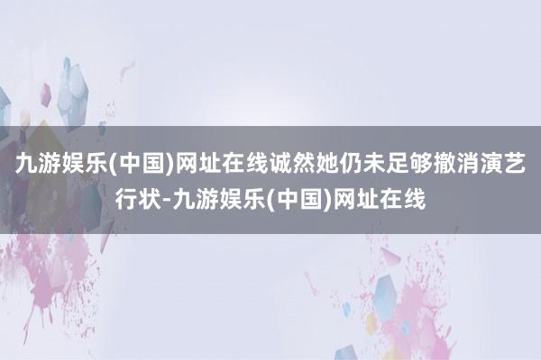 九游娱乐(中国)网址在线诚然她仍未足够撤消演艺行状-九游娱乐(中国)网址在线