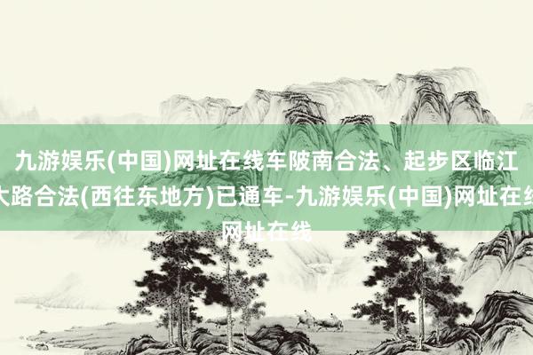 九游娱乐(中国)网址在线车陂南合法、起步区临江大路合法(西往东地方)已通车-九游娱乐(中国)网址在线