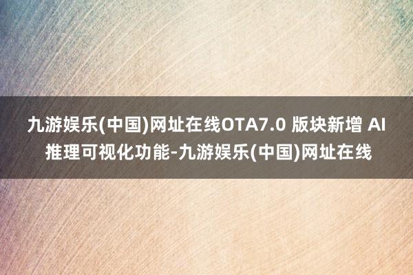 九游娱乐(中国)网址在线OTA7.0 版块新增 AI 推理可视化功能-九游娱乐(中国)网址在线