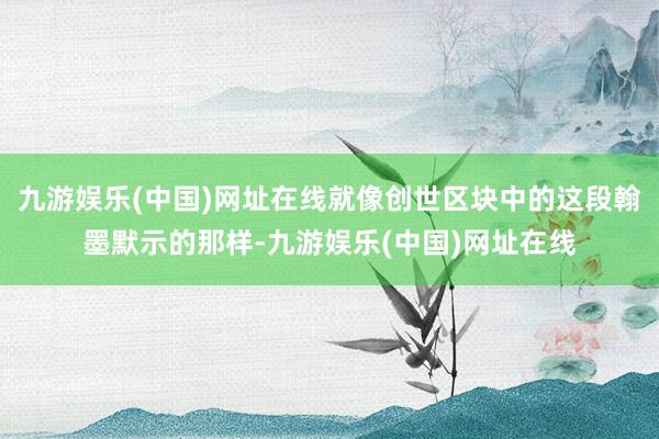 九游娱乐(中国)网址在线就像创世区块中的这段翰墨默示的那样-九游娱乐(中国)网址在线