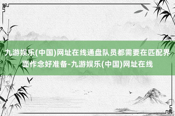 九游娱乐(中国)网址在线通盘队员都需要在匹配界面作念好准备-九游娱乐(中国)网址在线