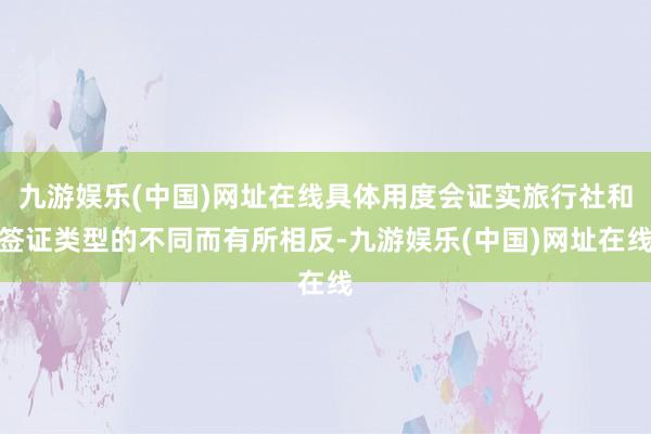 九游娱乐(中国)网址在线具体用度会证实旅行社和签证类型的不同而有所相反-九游娱乐(中国)网址在线