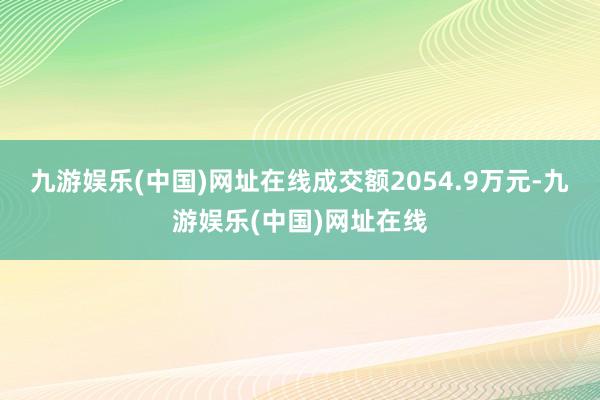 九游娱乐(中国)网址在线成交额2054.9万元-九游娱乐(中国)网址在线