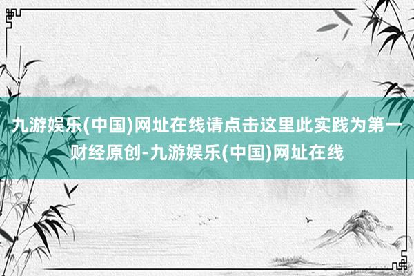 九游娱乐(中国)网址在线请点击这里此实践为第一财经原创-九游娱乐(中国)网址在线