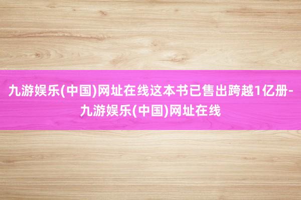 九游娱乐(中国)网址在线这本书已售出跨越1亿册-九游娱乐(中国)网址在线