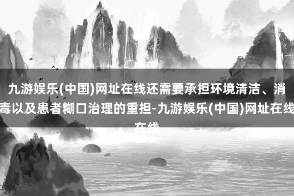 九游娱乐(中国)网址在线还需要承担环境清洁、消毒以及患者糊口治理的重担-九游娱乐(中国)网址在线