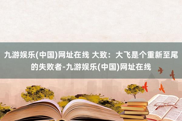 九游娱乐(中国)网址在线 大致：大飞是个重新至尾的失败者-九游娱乐(中国)网址在线