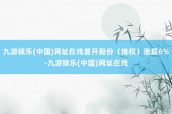 九游娱乐(中国)网址在线首开股份（维权）涨超6%-九游娱乐(中国)网址在线