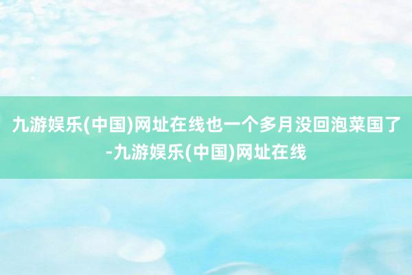 九游娱乐(中国)网址在线也一个多月没回泡菜国了-九游娱乐(中国)网址在线