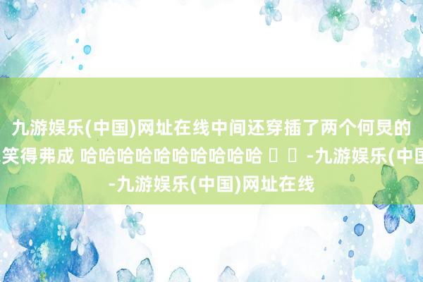 九游娱乐(中国)网址在线中间还穿插了两个何炅的颜料包给我笑得弗成 哈哈哈哈哈哈哈哈哈哈 ​​-九游娱乐(中国)网址在线